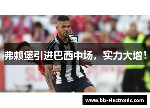 弗赖堡引进巴西中场，实力大增！