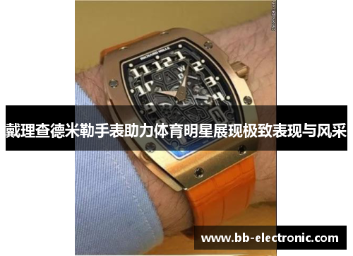 戴理查德米勒手表助力体育明星展现极致表现与风采