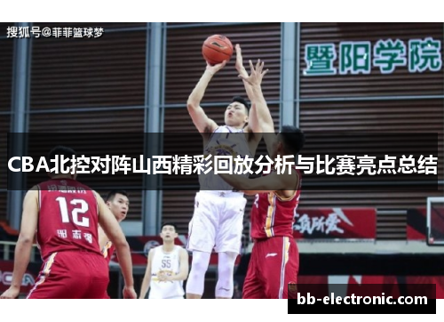 CBA北控对阵山西精彩回放分析与比赛亮点总结