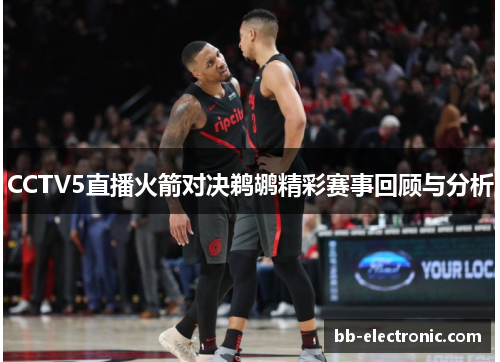 CCTV5直播火箭对决鹈鹕精彩赛事回顾与分析