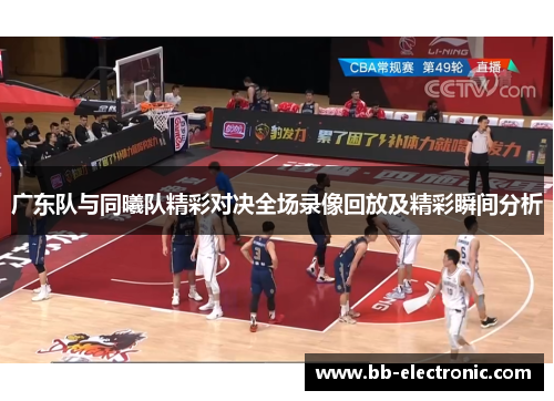 广东队与同曦队精彩对决全场录像回放及精彩瞬间分析