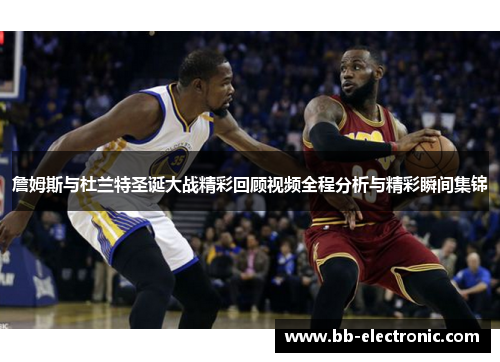 詹姆斯与杜兰特圣诞大战精彩回顾视频全程分析与精彩瞬间集锦