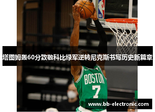 塔图姆轰60分致敬科比绿军逆转尼克斯书写历史新篇章
