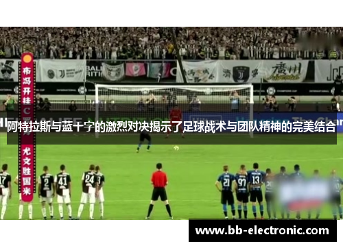 阿特拉斯与蓝十字的激烈对决揭示了足球战术与团队精神的完美结合